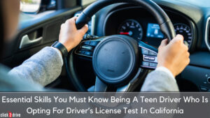 Essential Skills You Must Know Being A Teen Driver Who Is Opting For Driver’s License Test In California